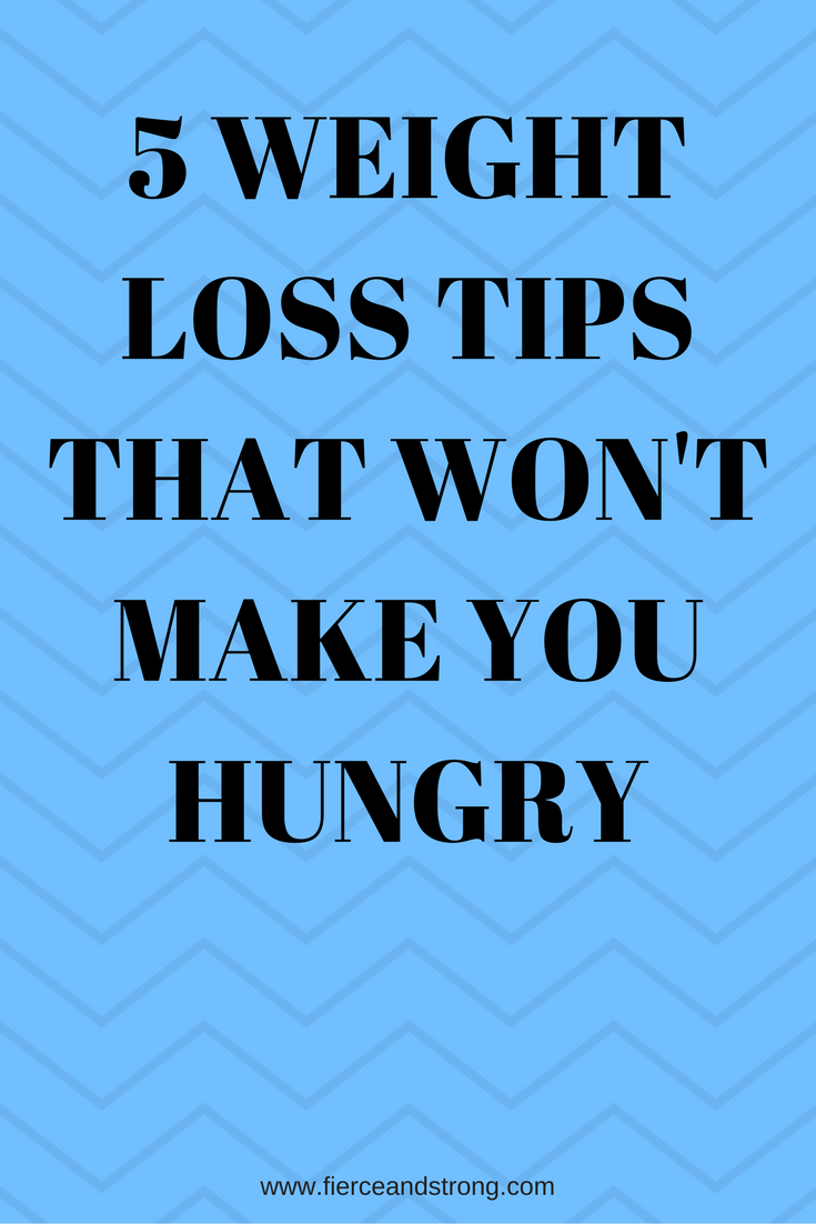 5 Weight Loss Tips That Won't Make You Hungry - FIERCE AND STRONG